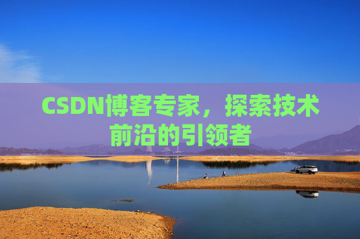 CSDN博客专家,探索技术前沿的引领者